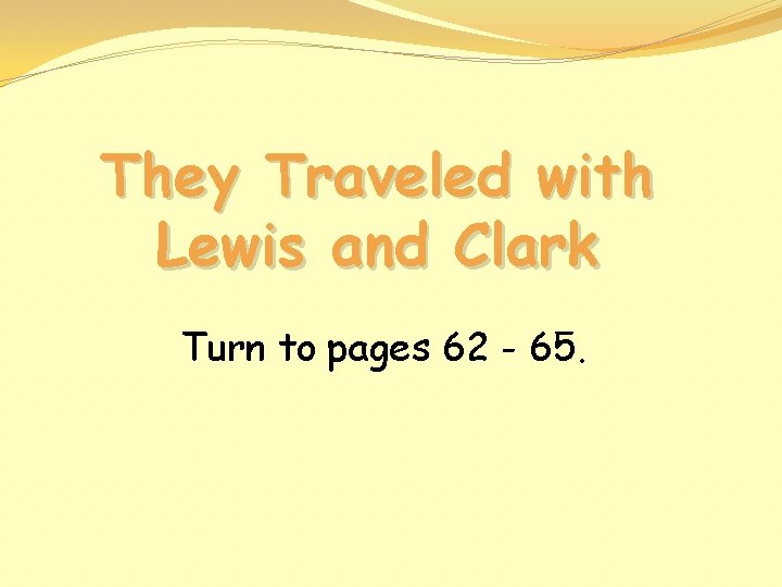 They Traveled with Lewis and Clark Turn to pages 62 - 65. 