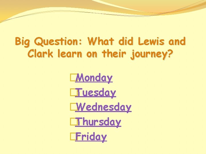Big Question: What did Lewis and Clark learn on their journey? �Monday �Tuesday �Wednesday