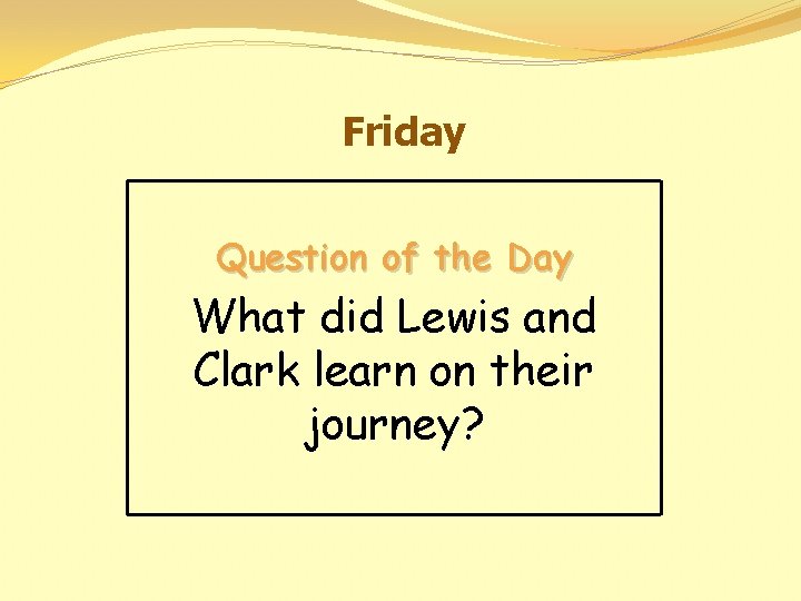 Friday Question of the Day What did Lewis and Clark learn on their journey?