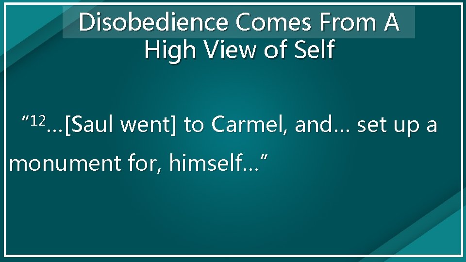 Disobedience Comes From A High View of Self 12 “ …[Saul went] to Carmel,