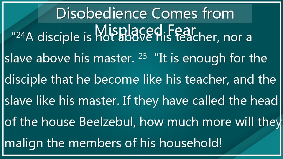 Disobedience Comes from Misplaced Fear 24 “ A disciple is not above his teacher,