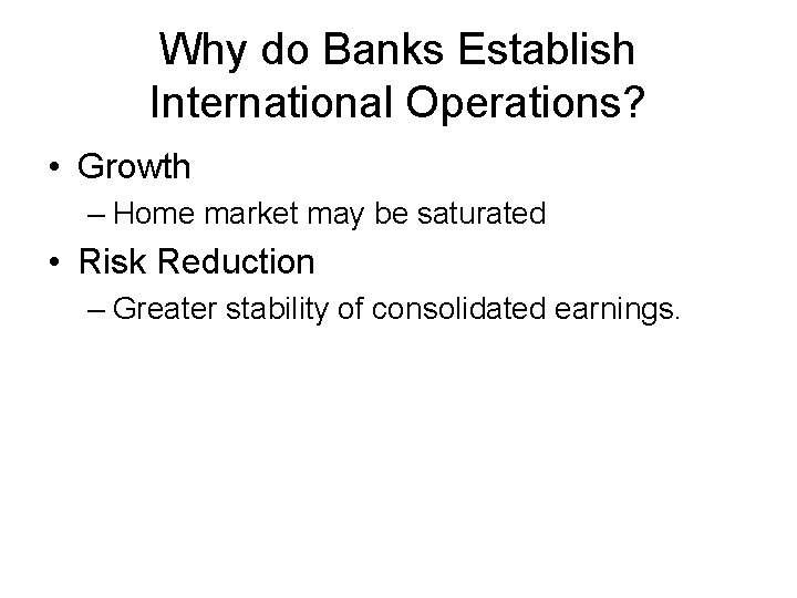 Why do Banks Establish International Operations? • Growth – Home market may be saturated
