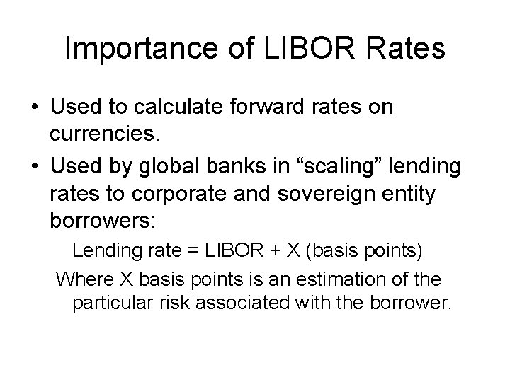 Importance of LIBOR Rates • Used to calculate forward rates on currencies. • Used