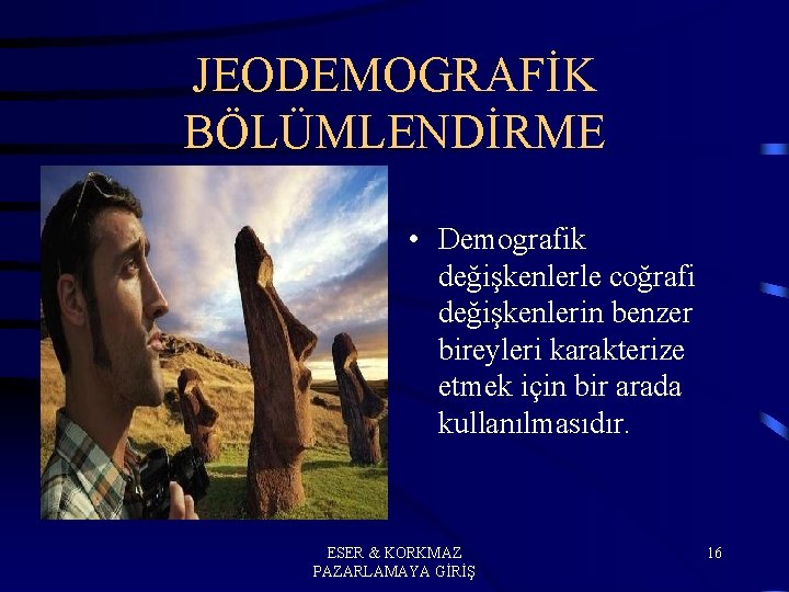 JEODEMOGRAFİK BÖLÜMLENDİRME • Demografik değişkenlerle coğrafi değişkenlerin benzer bireyleri karakterize etmek için bir arada