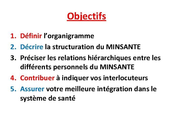 Objectifs 1. 2. 3. Définir l’organigramme Décrire la structuration du MINSANTE Préciser les relations