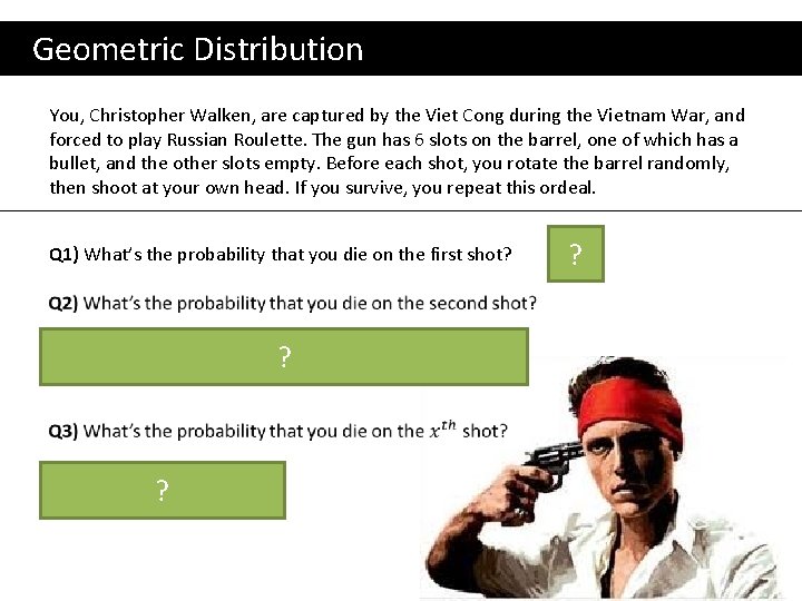  Geometric Distribution You, Christopher Walken, are captured by the Viet Cong during the