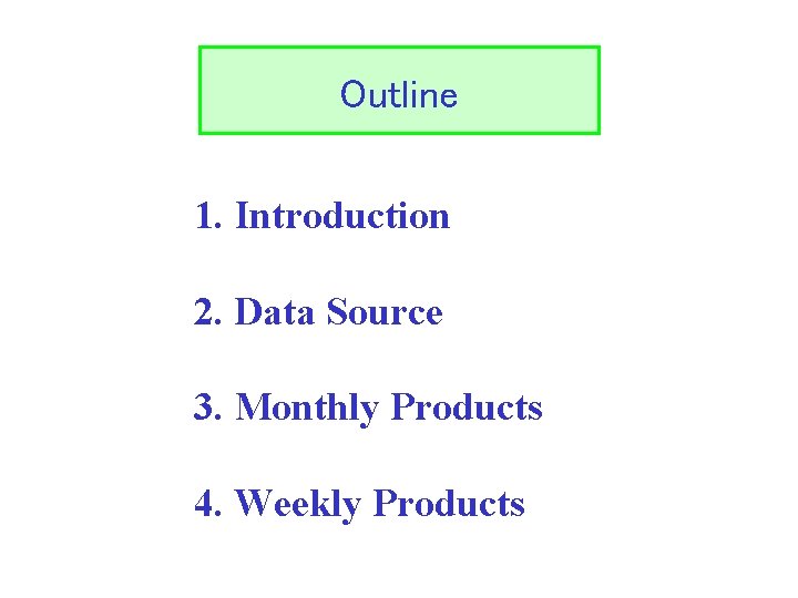 Outline 1. Introduction 2. Data Source 3. Monthly Products 4. Weekly Products 