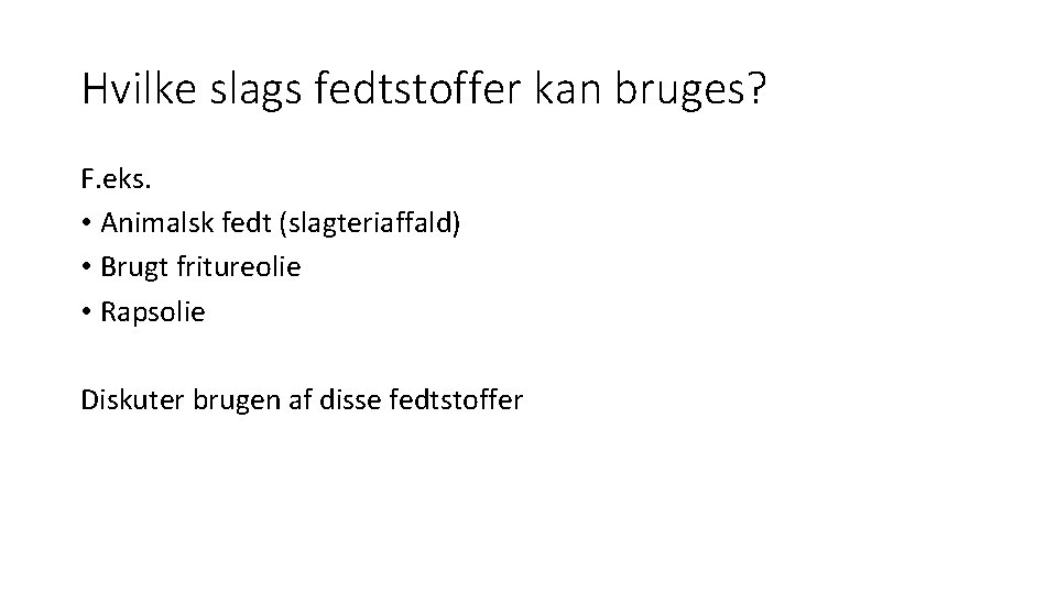 Hvilke slags fedtstoffer kan bruges? F. eks. • Animalsk fedt (slagteriaffald) • Brugt fritureolie