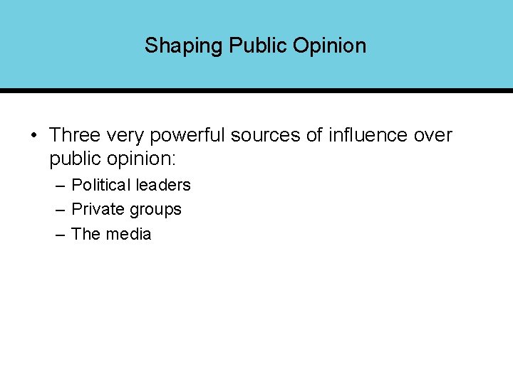 Shaping Public Opinion • Three very powerful sources of influence over public opinion: –