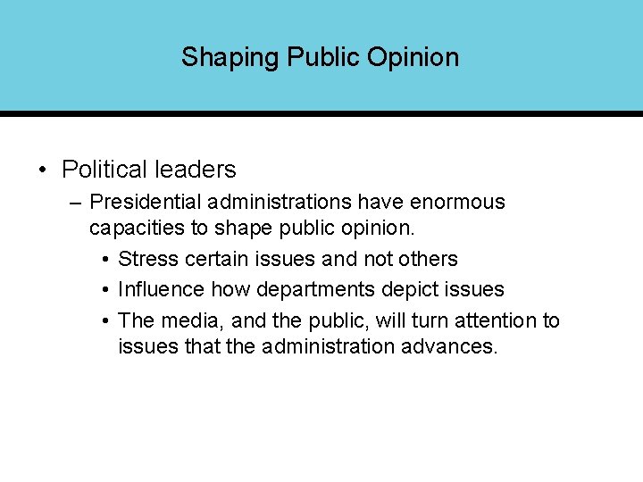 Shaping Public Opinion • Political leaders – Presidential administrations have enormous capacities to shape