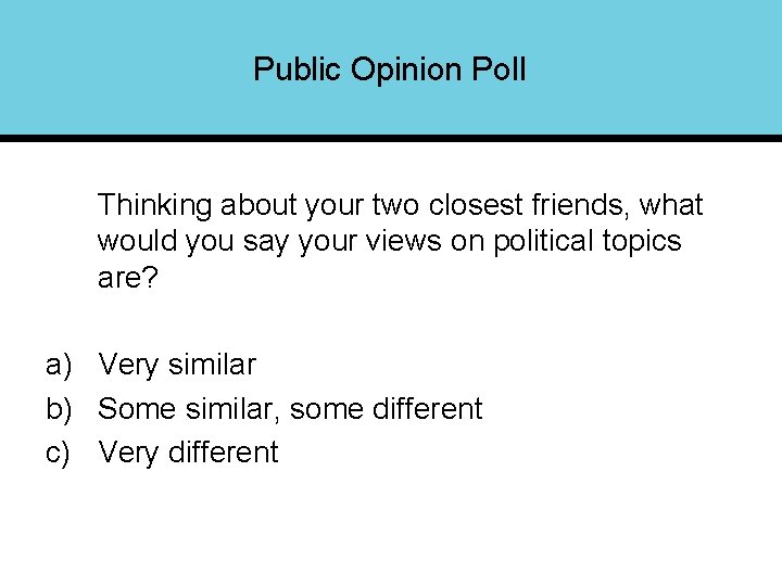 Public Opinion Poll Thinking about your two closest friends, what would you say your