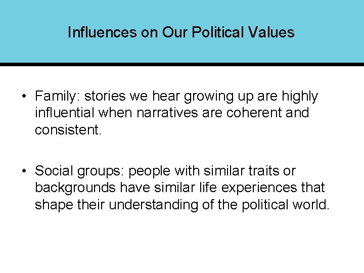 Influences on Our Political Values • Family: stories we hear growing up are highly