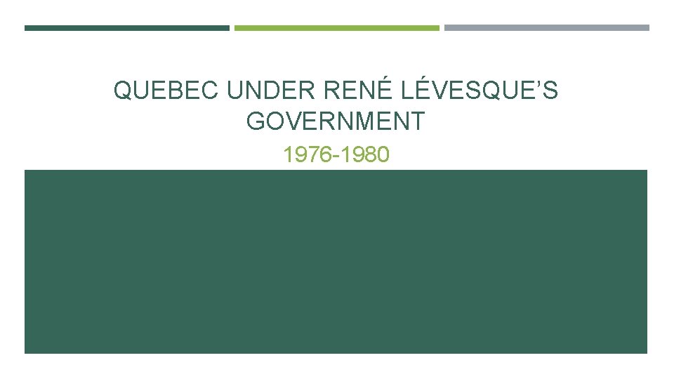 QUEBEC UNDER RENÉ LÉVESQUE’S GOVERNMENT 1976 -1980 QUEBEC UNDER RENÉ LÉVESQUE’S GOVERNMENT 1976 -1980
