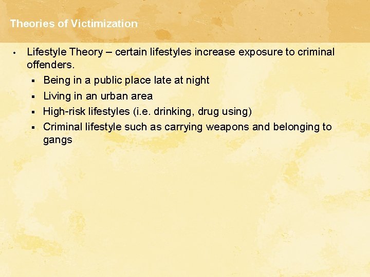Theories of Victimization • Lifestyle Theory – certain lifestyles increase exposure to criminal offenders. Theories of Victimization • Lifestyle Theory – certain lifestyles increase exposure to criminal offenders.