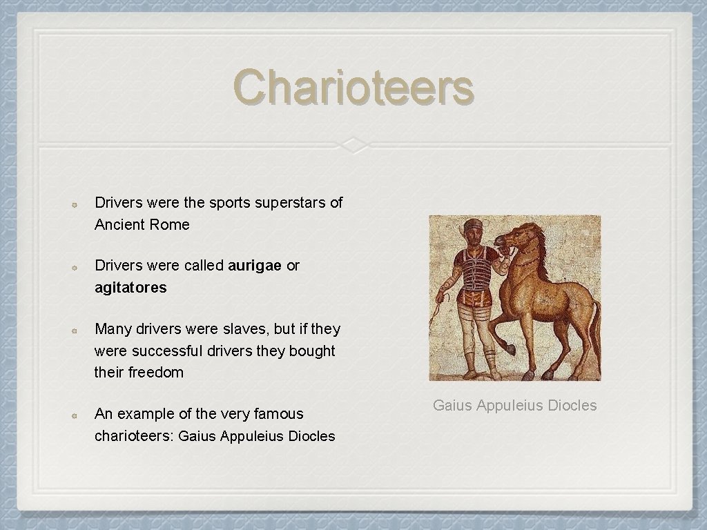 Charioteers Drivers were the sports superstars of Ancient Rome Drivers were called aurigae or