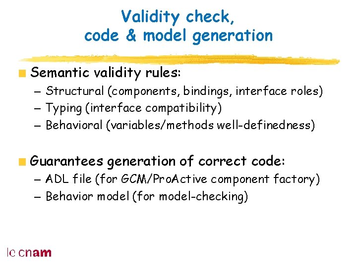 Validity check, code & model generation Semantic validity rules: – Structural (components, bindings, interface