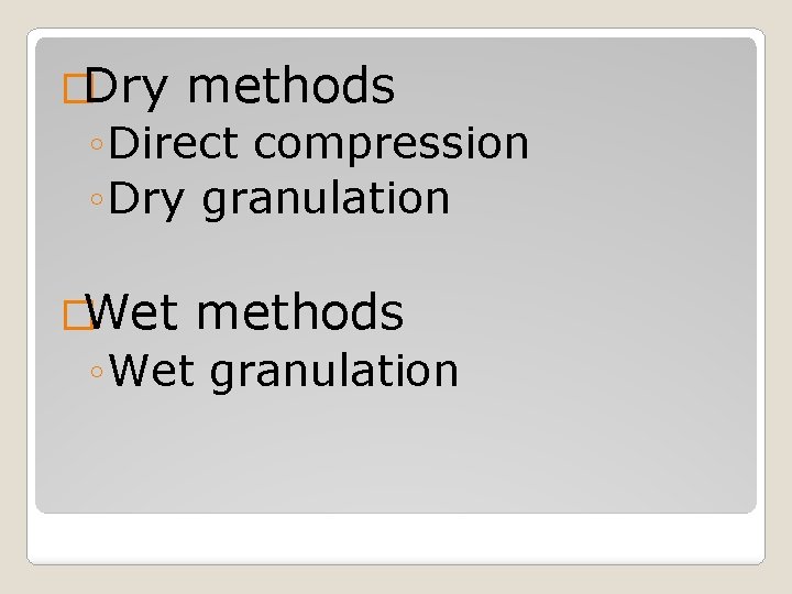 �Dry methods ◦ Direct compression ◦ Dry granulation �Wet methods ◦ Wet granulation 