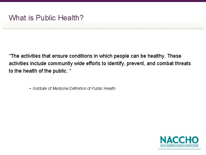 What is Public Health? “The activities that ensure conditions in which people can be
