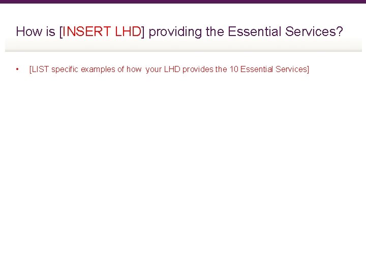 How is [INSERT LHD] providing the Essential Services? • [LIST specific examples of how