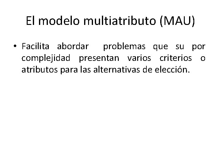 El modelo multiatributo (MAU) • Facilita abordar problemas que su por complejidad presentan varios