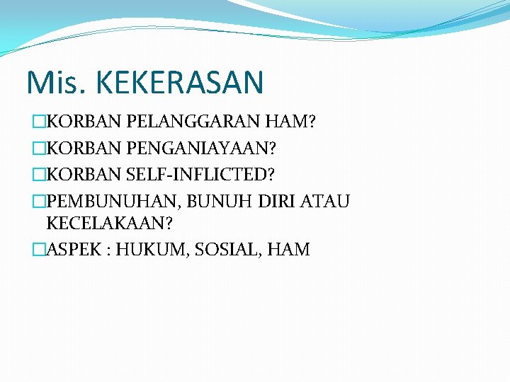 Mis. KEKERASAN �KORBAN PELANGGARAN HAM? �KORBAN PENGANIAYAAN? �KORBAN SELF-INFLICTED? �PEMBUNUHAN, BUNUH DIRI ATAU KECELAKAAN?