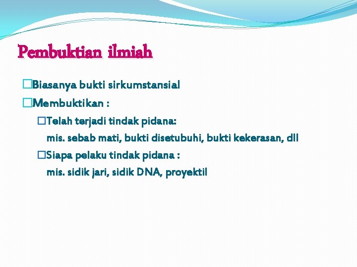 Pembuktian ilmiah �Biasanya bukti sirkumstansial �Membuktikan : �Telah terjadi tindak pidana: mis. sebab mati,