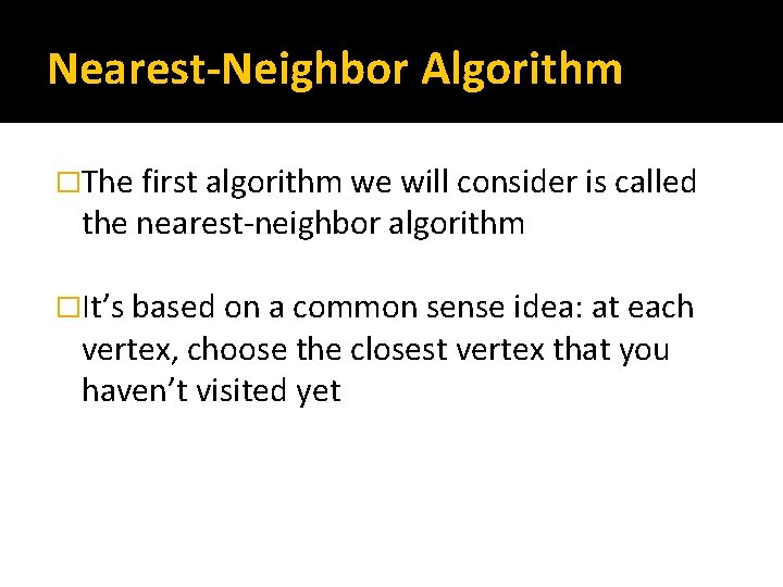 Nearest-Neighbor Algorithm �The first algorithm we will consider is called the nearest-neighbor algorithm �It’s