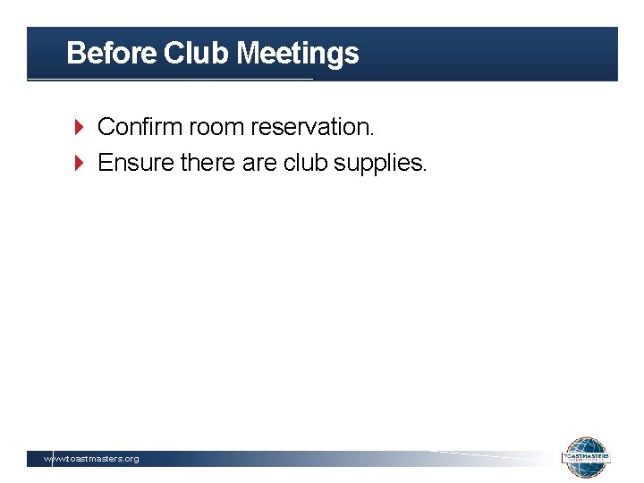 Before Club Meetings Confirm room reservation. Ensure there are club supplies. www. toastmasters. org