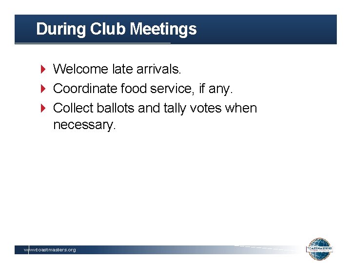 During Club Meetings Welcome late arrivals. Coordinate food service, if any. Collect ballots and