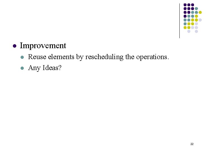 l Improvement l l Reuse elements by rescheduling the operations. Any Ideas? 22 