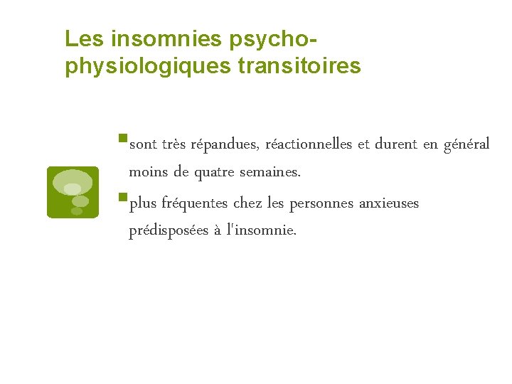 Les insomnies psychophysiologiques transitoires §sont très répandues, réactionnelles et durent en général moins de