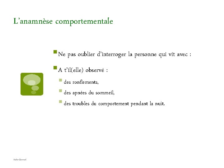 L’anamnèse comportementale § Ne pas oublier d’interroger la personne qui vit avec : §