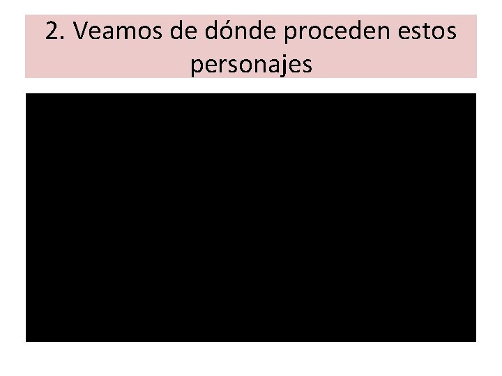 2. Veamos de dónde proceden estos personajes 