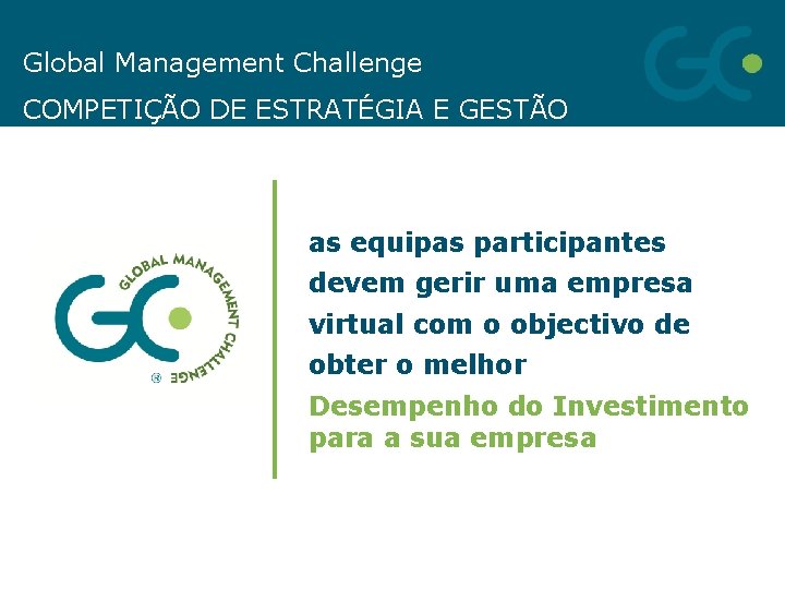 Global Management Challenge COMPETIÇÃO DE ESTRATÉGIA E GESTÃO as equipas participantes devem gerir uma