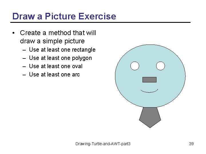 Draw a Picture Exercise • Create a method that will draw a simple picture