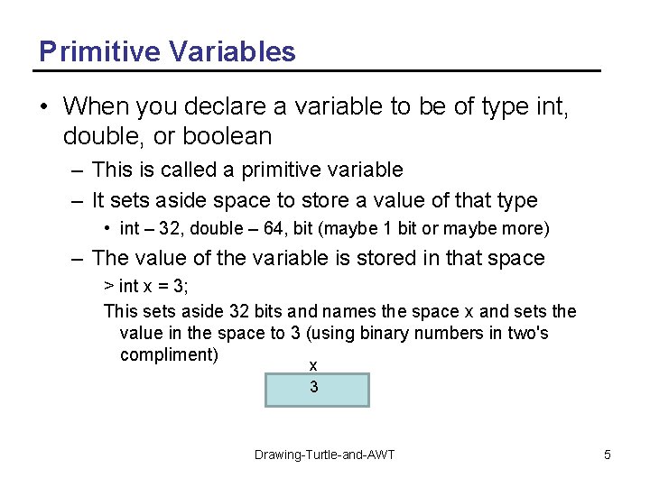 Primitive Variables • When you declare a variable to be of type int, double,