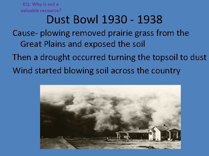 EQ: Why is soil a valuable resource? Dust Bowl 1930 - 1938 Cause- plowing