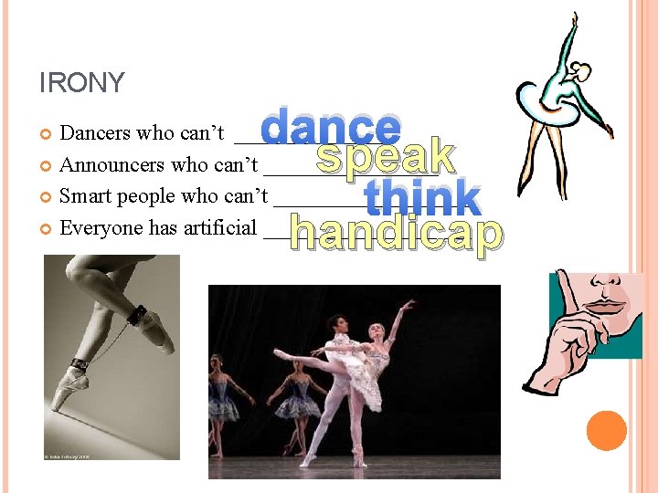 IRONY dance speak think handicap Dancers who can’t _______ Announcers who can’t ________ Smart