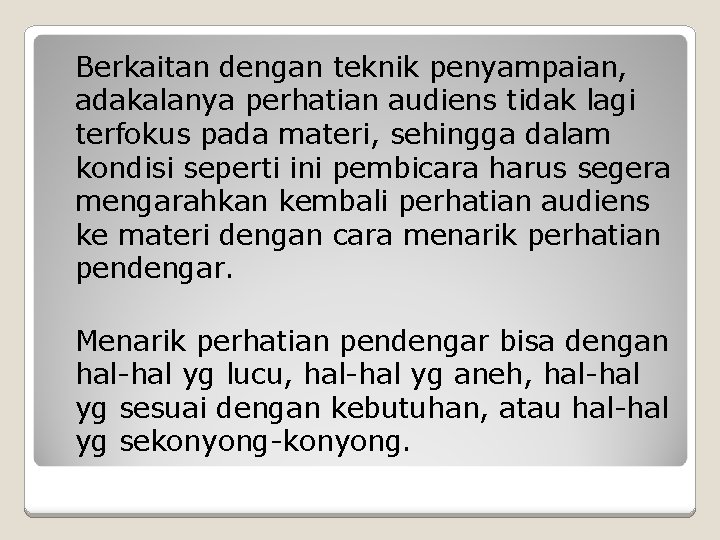 Berkaitan dengan teknik penyampaian, adakalanya perhatian audiens tidak lagi terfokus pada materi, sehingga dalam