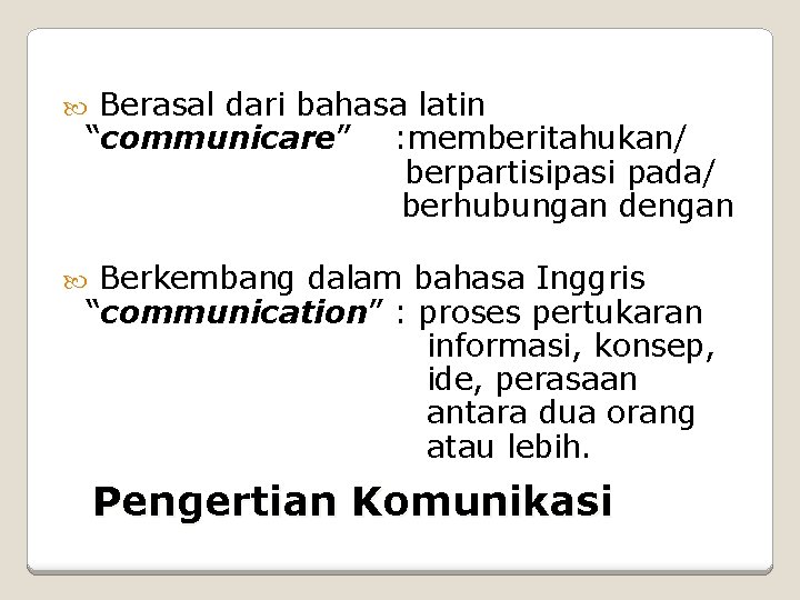 Berasal dari bahasa latin “communicare” : memberitahukan/ berpartisipasi pada/ berhubungan dengan Berkembang dalam bahasa