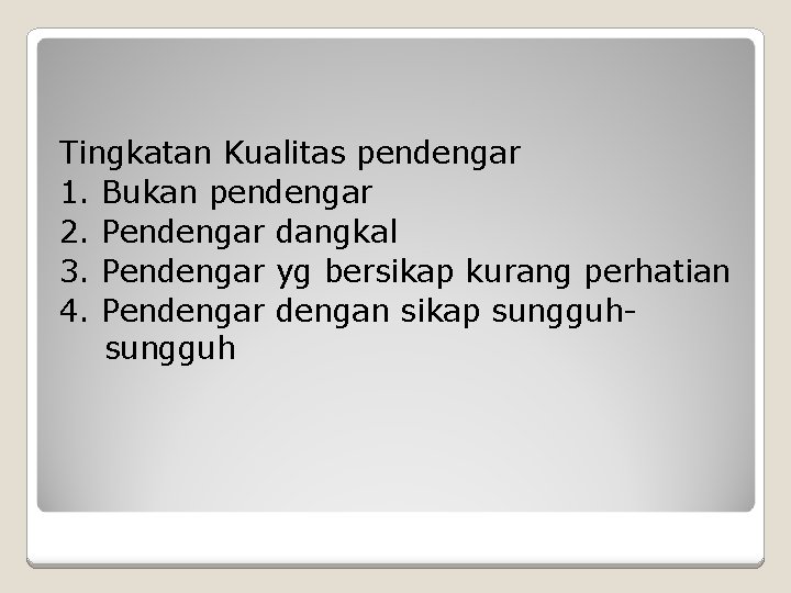 Tingkatan Kualitas pendengar 1. Bukan pendengar 2. Pendengar dangkal 3. Pendengar yg bersikap kurang