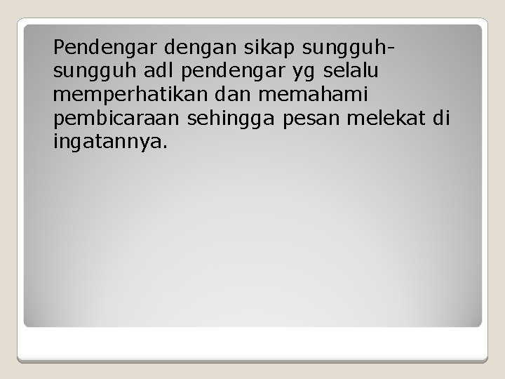 Pendengar dengan sikap sungguh adl pendengar yg selalu memperhatikan dan memahami pembicaraan sehingga pesan