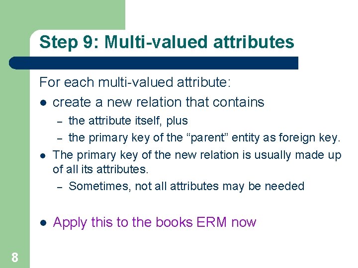 Step 9: Multi-valued attributes For each multi-valued attribute: l create a new relation that