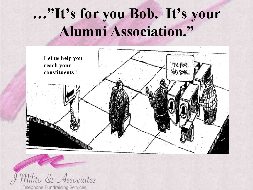 …”It’s for you Bob. It’s your Alumni Association. ” Let us help you reach