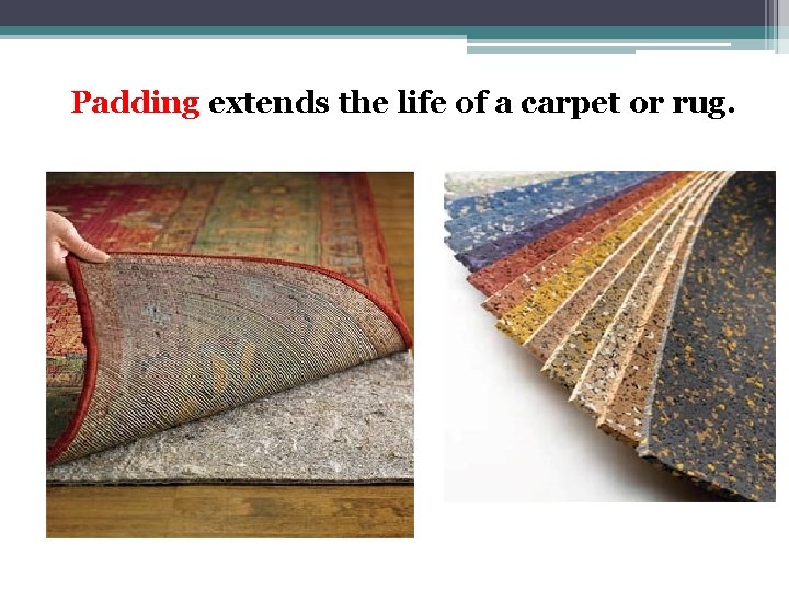 Padding extends the life of a carpet or rug. 