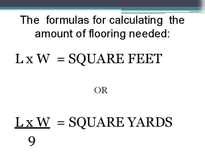 The formulas for calculating the amount of flooring needed: L x W = SQUARE
