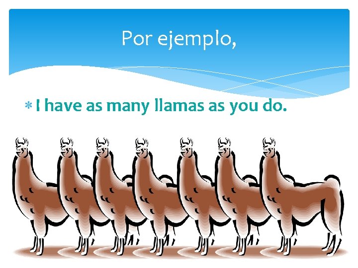 Por ejemplo, I have as many llamas as you do. 