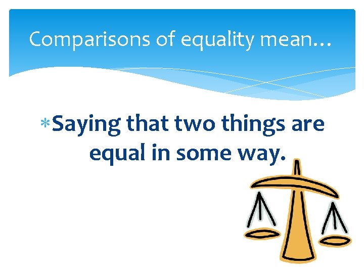 Comparisons of equality mean… Saying that two things are equal in some way. 