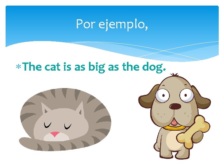 Por ejemplo, The cat is as big as the dog. 