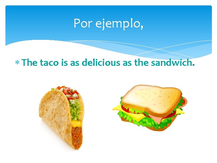 Por ejemplo, The taco is as delicious as the sandwich. 